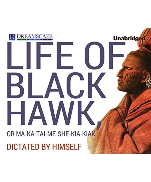 The Life of Black Hawk, or Ma-Ka-Tai-Me-She-Kia-Kiak: Dictated by Himself