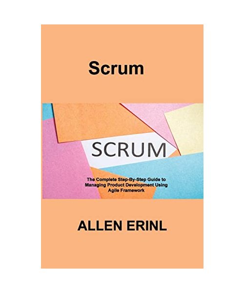 Scrum: The Complete Step-By-Step Guide to Managing Product Development Using Agile Framework