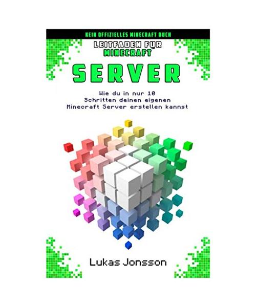Leitfaden für Minecraft Server: Wie du in nur 10 Schritten deinen eigenen Minecraft Server erstellen kannst (Server Ratgeber, Band 1)
