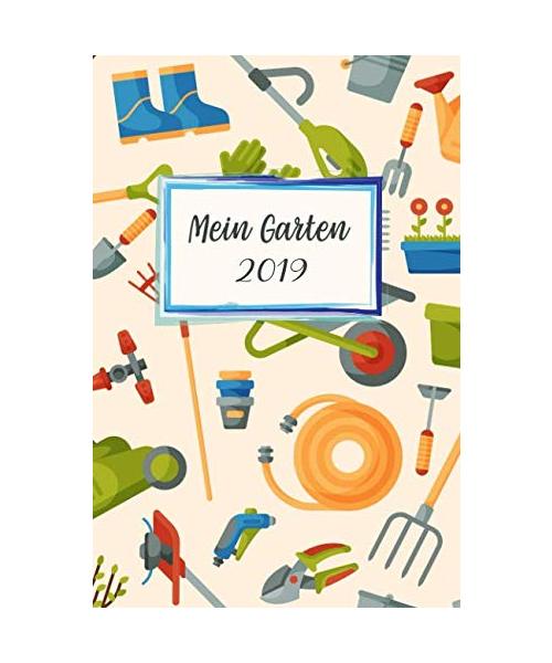 Mein Garten 2019: Notizbuch, Jahresplaner und Journal, Gartenplaner und Eintragbuch für Gartenfreunde, Hobbygärtner und Laubenpieper | Gartengeräte