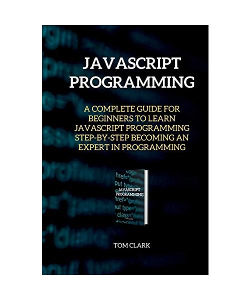 JAVASCRIPT PROGRAMMING Edition 2: A Complete Guide for Beginners to Learn JavaScript Programming Step-By-Step Becoming an Expert in Programming