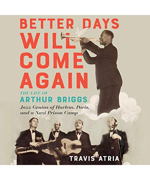 Better Days Will Come Again: The Life of Arthur Briggs, Jazz Genius of Harlem, Paris, and a Nazi Prison Camp