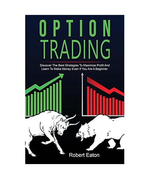 Option Trading: Discover The Best Strategies To Maximize Profit And Learn To Make Money Even If You Are A Beginner.