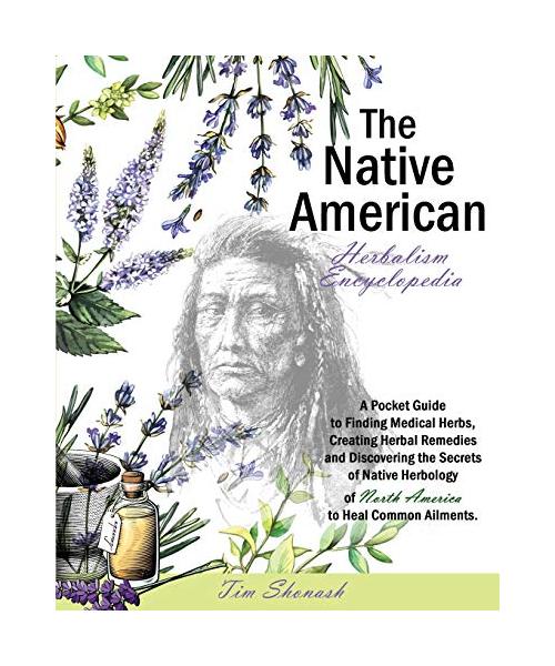 The Native American Herbalism Encyclopedia: A Pocket Guide to Finding Medical Herbs, Creating Herbal Remedies, and Discovering the Secrets of Native H