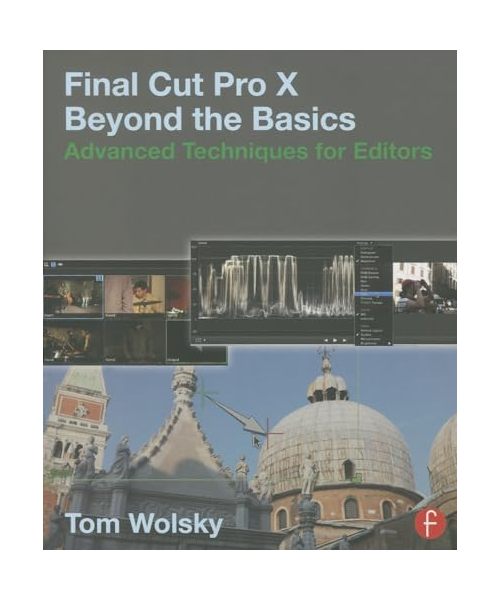 Final Cut Pro X Beyond the Basics: Advanced Techniques for Editors