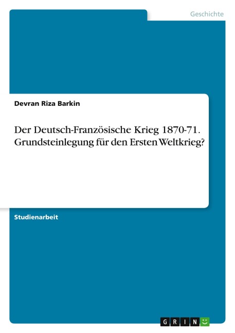 Der Deutsch-Französische Krieg 1870-71. Grundsteinlegung für den Ersten Weltkrieg?