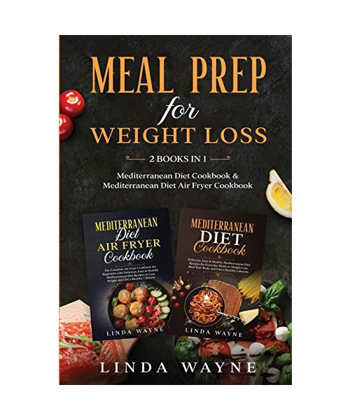 Meal Prep for Weight Loss: 2 Books in 1: Mediterranean Diet Cookbook & Mediterranean Diet Air Fryer Cookbook