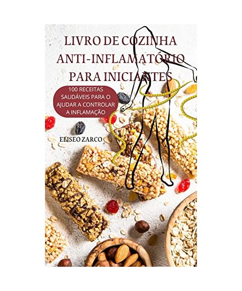 Livro de Cozinha Anti-Inflamatório Para Iniciantes: 100 Receitas Saudáveis Para O Ajudar a Controlar a Inflamação