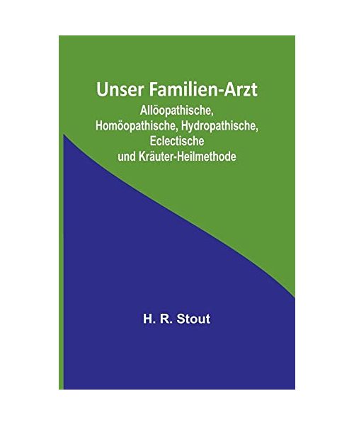 Unser Familien-Arzt; Allöopathische, Homöopathische, Hydropathische, Eclectische und Kräuter-Heilmethode