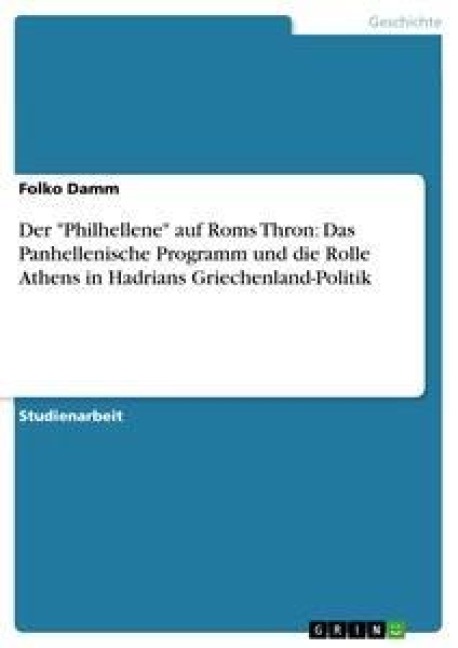 Der "Philhellene" auf Roms Thron: Das Panhellenische Programm und die Rolle Athens in Hadrians Griechenland-Politik