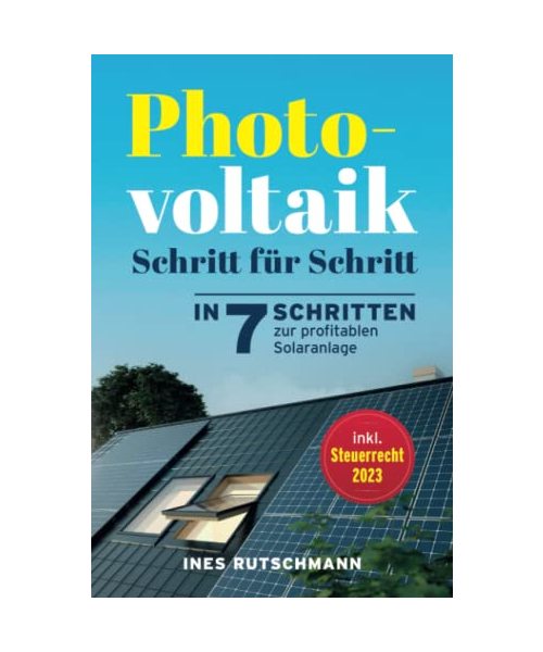 Photovoltaik Schritt für Schritt: In 7 Schritten zur profitablen Solaranlage – Alles rund um Planung, Finanzierung, Ertrag und Betrieb einer Photovoltaikanlage