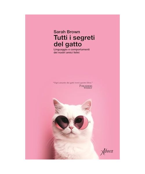 Tutti i segreti del gatto. Linguaggio e comportamenti dei nostri amici felini