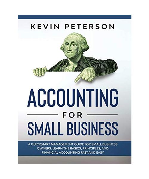 Accounting for Small Business: A QuickStart Management Guide for Small Business Owners. Learn the Basics, Principles, and Financial Accounting Fast a