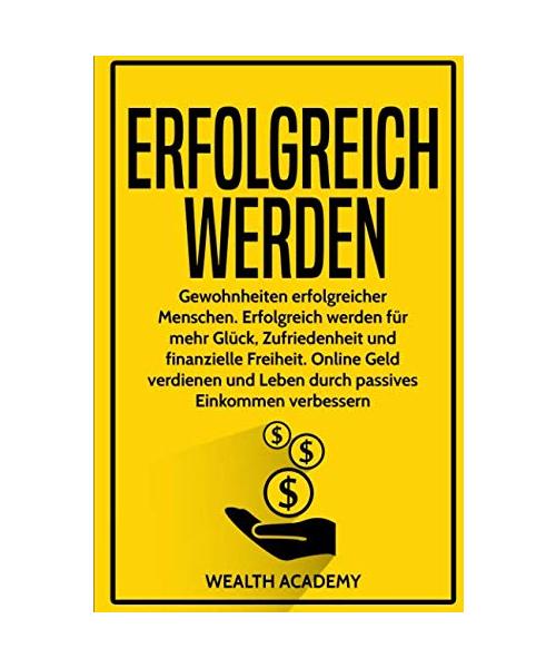 Erfolgreich werden: Gewohnheiten erfolgreicher Menschen. Erfolgreich werden für mehr Glück, Zufriedenheit und finanzielle Freiheit. Online Geld verdienen und Leben durch passives Einkommen verbessern.