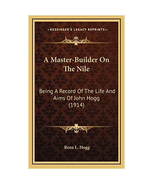 A Master-Builder on the Nile: Being a Record of the Life and Aims of John Hogg (1914)
