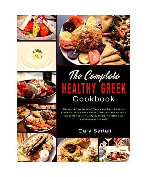 The Complete Healthy Greek Cookbook: Discover a New World of Flavors and Easy Dishes to Prepare at Home with Over 140 Delicious and Authentic Greek Re