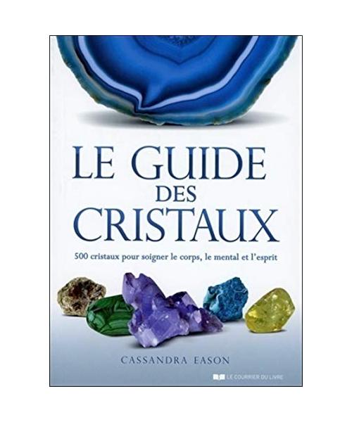 Guide des Cristaux (le): 500 cristaux pour soigner le corps, le mental et l'esprit