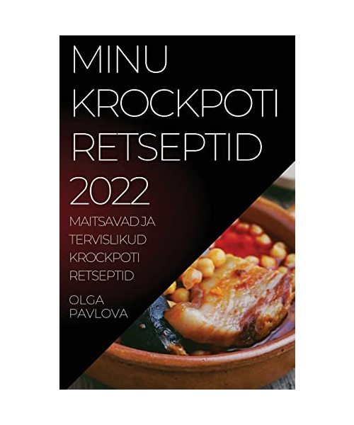 Minu Krockpoti Retseptid 2022: Maitsavad Ja Tervislikud Krockpoti Retseptid