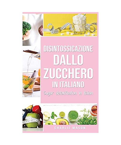 Disintossicazione dallo zucchero In italiano/ Sugar detoxification In Italian: Guida per porre fine alle voglie di zucchero (Voglia di carboidrati)