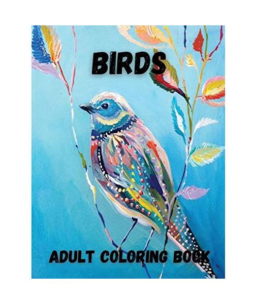 Birds Adult Coloring Book: Beautiful Birds Design for Relaxation and Stress Relief, Amazing Nature Scenes