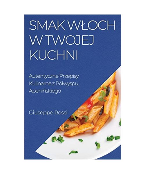 Smak Wloch w Twojej Kuchni: Autentyczne Przepisy Kulinarne z Pólwyspu Apenińskiego