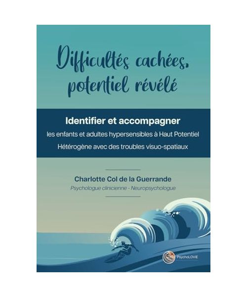 Difficultés cachées, potentiel révélé: Identifier et accompagner les enfants et adultes hypersensibles à Haut Potentiel Hétérogène avec des troubles visuo-spatiaux