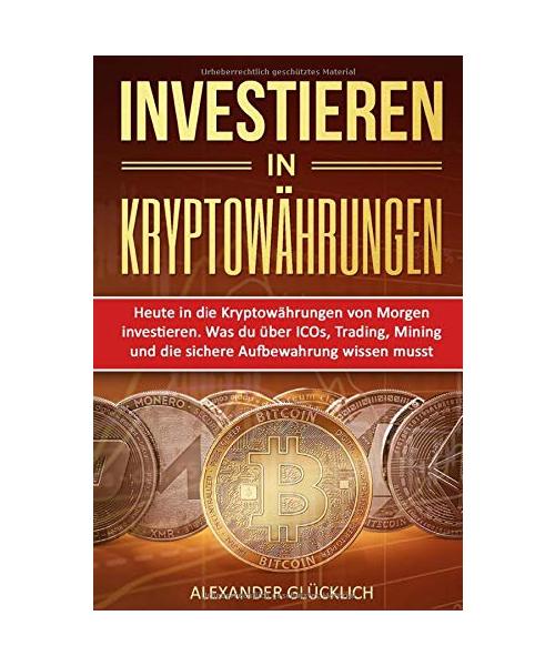 INVESTIEREN IN KRYPTOWÄHRUNGEN: Heute in die Kryptowährungen von Morgen investieren. Was du über ICOs, Trading, Mining und die sichere Aufbewahrung ... (Kryptowährungen einfach erklärt, Band 2)