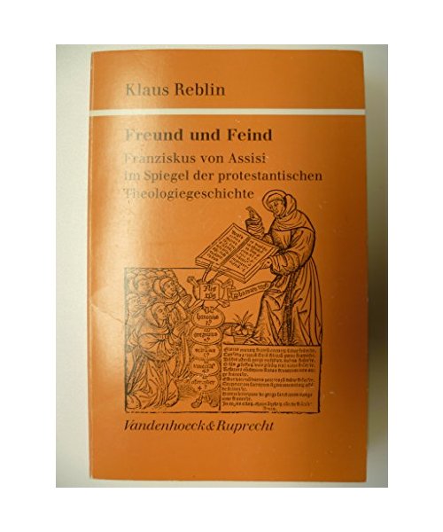 Freund und Feind: Franziskus von Assisi im Spiegel der protestantischen Theologiegeschichte (Kirche - Konfession - Religion: Veröffentlichungen des ... Instituts des Evangelischen Bundes)