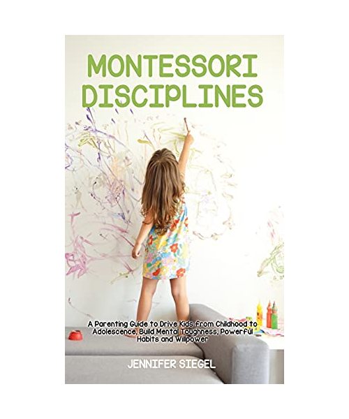 Montessori Disciplines: A Parenting Guide to Drive Kids from Childhood to Adolescence, Build Mental Toughness, Powerful Habits and Willpower