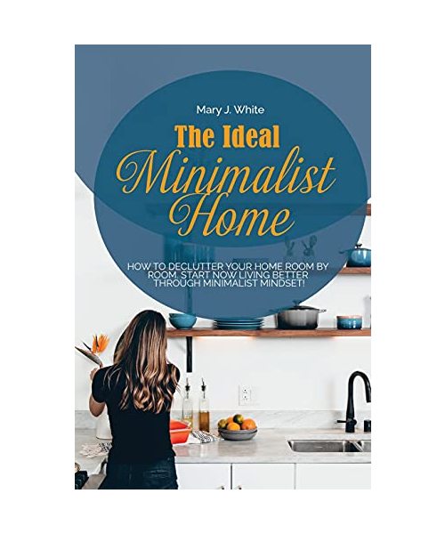 The Ideal Minimalist Home: How to declutter your Home Room by Room. Start Now living better through Minimalist Mindset!
