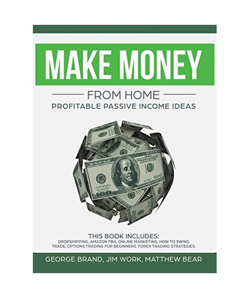 Make Money From Home: Profitable Passive Income Ideas. This Book Includes: Dropshipping, Amazon FBA, Online Marketing, How to Swing Trade, O