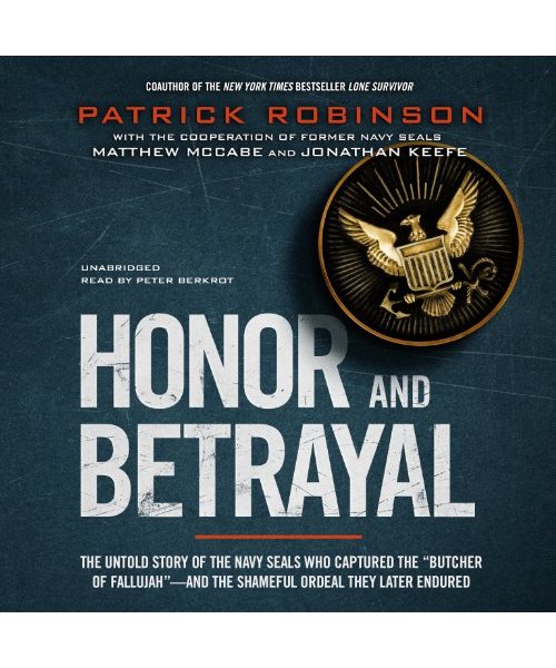 Honor and Betrayal: The Untold Story of the Navy SEALs Who Captured the "Butcher of Fallujah" - And the Shameful Ordeal They Later Endured