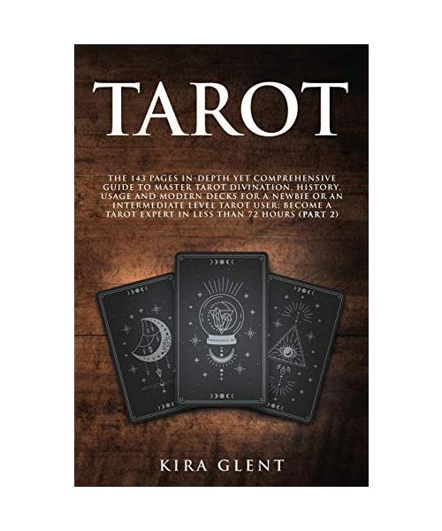 Tarot: The 143 Pages In-Depth Yet Comprehensive Guide to Master Tarot divination, history, usage and modern decks for a Newbi