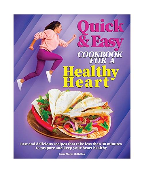 Quick and Easy Cookbook for a Healthy Heart: Fast and Delicious Recipes that Take Less Than 30 Minutes to Prepare and Keep Your Heart Healthy