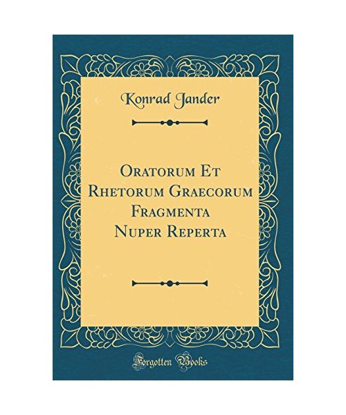 Oratorum Et Rhetorum Graecorum Fragmenta Nuper Reperta (Classic Reprint)