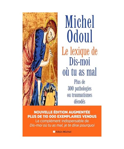 Le Lexique de « Dis-moi où tu as mal » (nvelle éd.2024 augmentée): Plus de 300 pathologies ou traumatismes décodés suite aux éléments de psychoénergétique de Dis-moi où tu as mal, je te dirai pourquoi