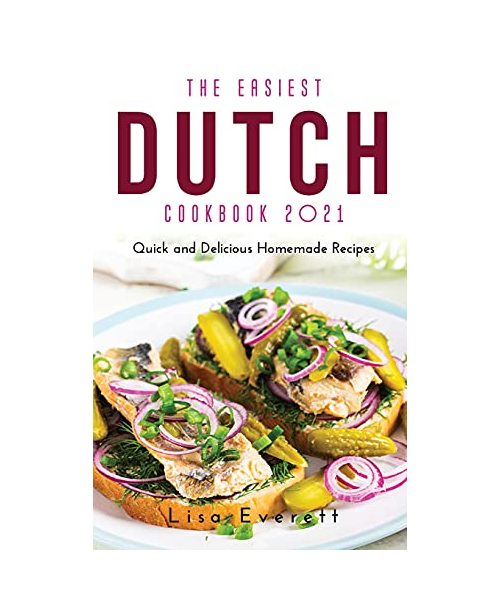 The Easiest Dutch Cookbook 2021: Quick and Delicious Homemade Recipes