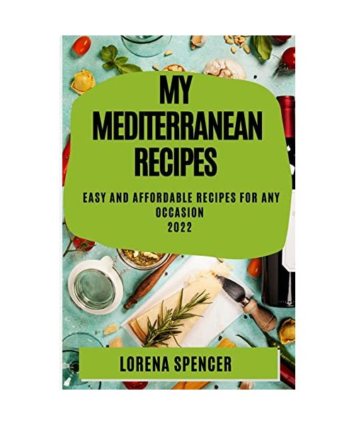 My Mediterranean Recipes 2022: Easy and Affordable Recipes for Any Occasion