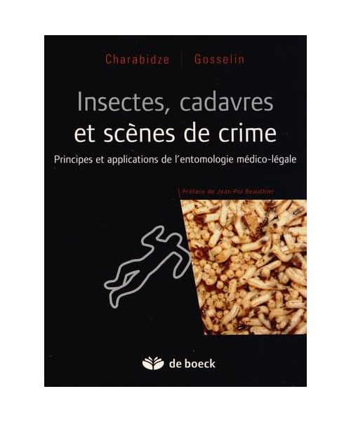 Insectes, Cadavres Scènes de Crime Principes et Applications de l'Entomologie Medioc-Legale: Principes et applications de l'entomologie médico-légale