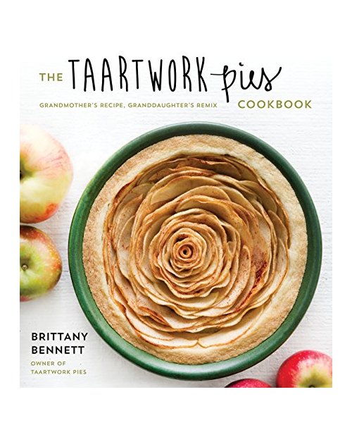The Taartwork Pies Cookbook: Grandmother's Recipe, Granddaughter's Remix
