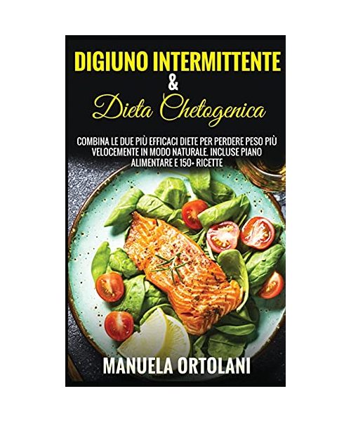 Digiuno Intermittente & Dieta Chetogenica: Combina le Due più Efficaci Diete per Perdere Peso Più Velocemente in modo naturale. Incluse Piano Alimenta