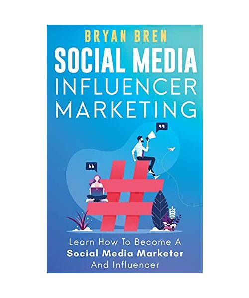 Social Media Influencer Marketing: Learn Step-By-Step How To Find The Right Influencer For Your Niche, How To Build Your Personal Brand And Grow Your