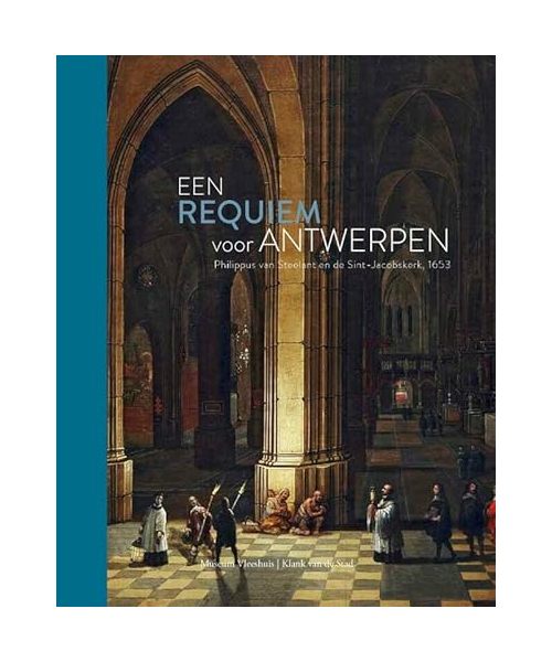 Een requiem voor Antwerpen: Philippus van Steelant en de Sint-Jacobskerk, 1653 (Museum Vleeshuis cahiers, 3)