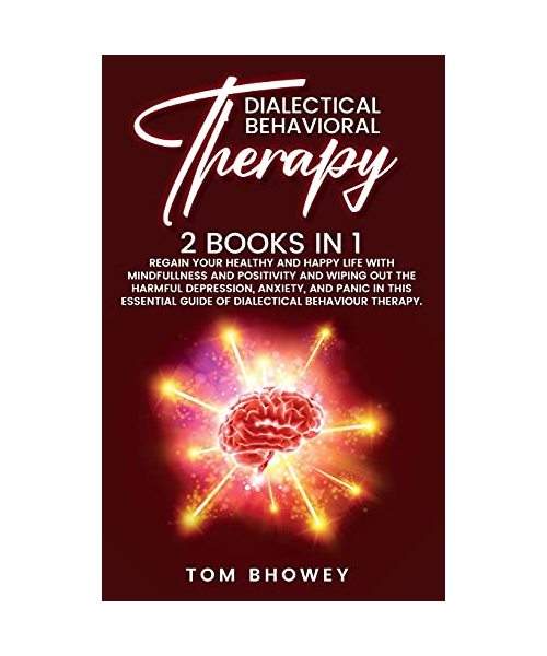 Dialectical Behaviour Therapy: Regain Your Healthy and Happy Life with Mindfullness and Positivity and Wiping Out the Harmful Depression, Anxiety, and ... Guide of Dialectical Behaviour Therapy.