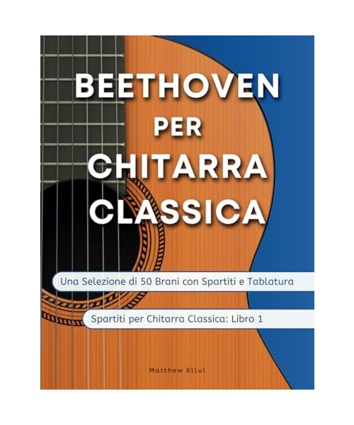 Beethoven per Chitarra Classica: Una Selezione di 50 Brani con Spartiti e Tablatura