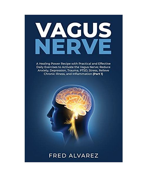 Vagus Nerve: A Healing Power Recipe with Practical and Effective Daily Exercises to Activate the Vagus Nerve; Reduce Anxiety, Depre