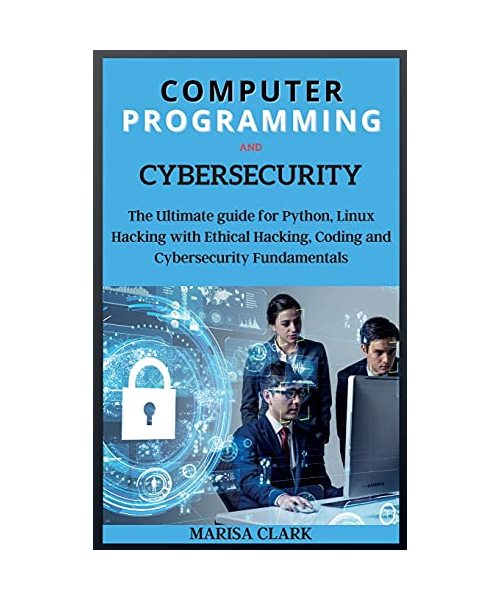 Computer Programming and Cybersecurity: The Ultimate guide for Python, Linux Hacking with Ethical Hacking, Coding and Cybersecurity Fundamentals