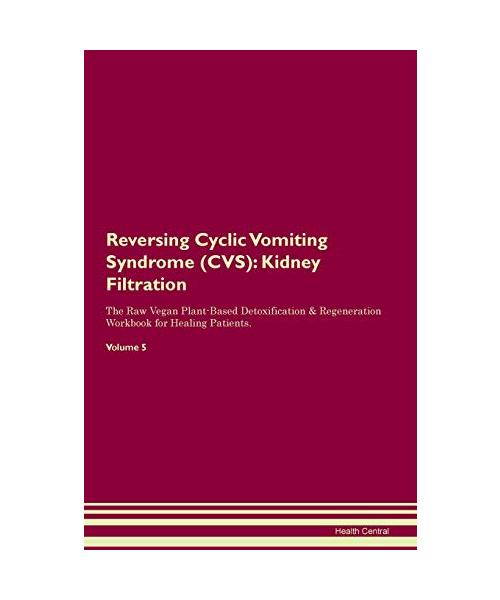 Reversing Cyclic Vomiting Syndrome (CVS): Kidney Filtration The Raw Vegan Plant-Based Detoxification & Regeneration Workbook for Healing Patients. Vol