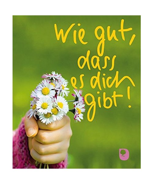 Wie gut, dass es dich gibt!