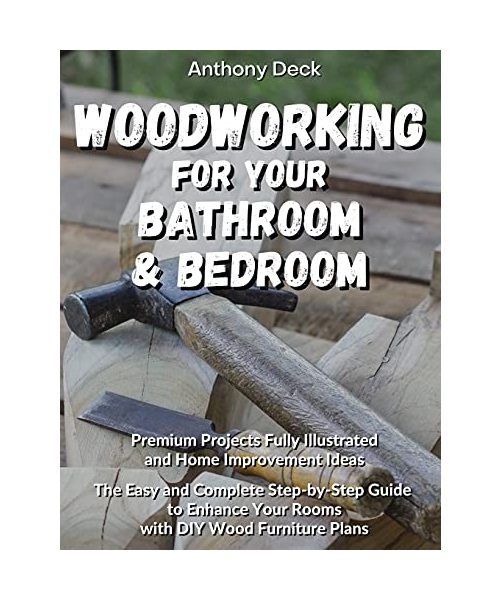 Woodworking for Your Bathroom and Bedroom: Premium Projects Fully Illustrated and Home Improvement Ideas, The Easy and Complete Step-by-Step Guide to